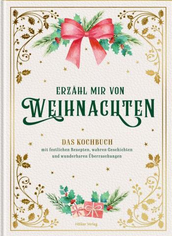Erzähl mir von Weihnachten - Das Kochbuch - Mit festlichen Rezepten, wahren Geschichten und wunderbaren Überraschungen - (c) Hölker Verlag